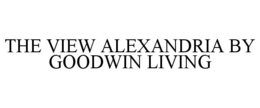 THE VIEW ALEXANDRIA BY GOODWIN LIVING trademark
