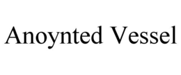 ANOYNTED VESSEL trademark