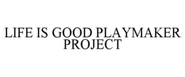 LIFE IS GOOD PLAYMAKER PROJECT trademark