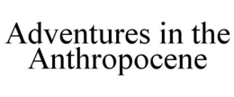 ADVENTURES IN THE ANTHROPOCENE trademark
