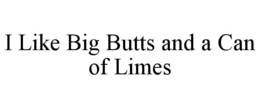 I LIKE BIG BUTTS AND A CAN OF LIMES trademark