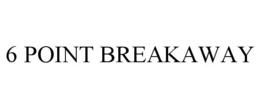 6 POINT BREAKAWAY trademark