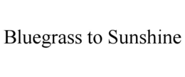 BLUEGRASS TO SUNSHINE trademark