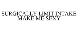 SURGICALLY LIMIT INTAKE MAKE ME SEXY trademark