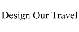 DESIGN OUR TRAVEL trademark