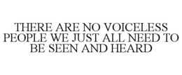 THERE ARE NO VOICELESS PEOPLE WE JUST ALL NEED TO BE SEEN AND HEARD trademark