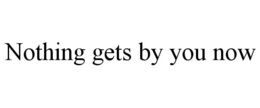 NOTHING GETS BY YOU NOW trademark