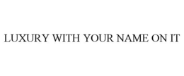 LUXURY WITH YOUR NAME ON IT trademark