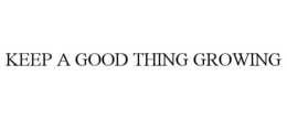 KEEP A GOOD THING GROWING trademark