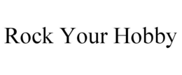 ROCK YOUR HOBBY trademark