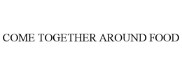 COME TOGETHER AROUND FOOD trademark