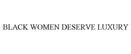 BLACK WOMEN DESERVE LUXURY trademark