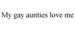 MY GAY AUNTIES LOVE ME trademark