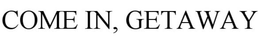 COME IN, GETAWAY trademark
