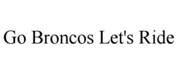 GO BRONCOS LET'S RIDE trademark
