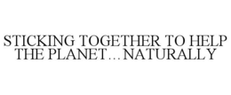 STICKING TOGETHER TO HELP THE PLANET...NATURALLY trademark
