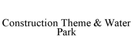 CONSTRUCTION THEME & WATER PARK trademark