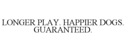 LONGER PLAY. HAPPIER DOGS. GUARANTEED. trademark