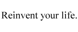REINVENT YOUR LIFE. trademark