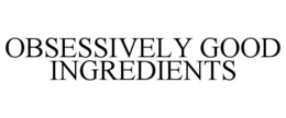 OBSESSIVELY GOOD INGREDIENTS trademark
