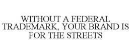 WITHOUT A FEDERAL TRADEMARK, YOUR BRAND IS FOR THE STREETS trademark