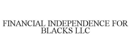 FINANCIAL INDEPENDENCE FOR BLACKS LLC trademark