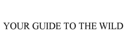 YOUR GUIDE TO THE WILD trademark