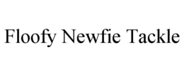 FLOOFY NEWFIE TACKLE trademark