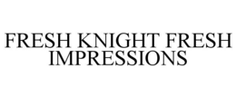 FRESH KNIGHT FRESH IMPRESSIONS trademark