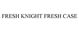 FRESH KNIGHT FRESH CASE trademark