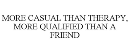 MORE CASUAL THAN THERAPY, MORE QUALIFIED THAN A FRIEND trademark