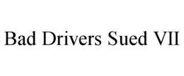 BAD DRIVERS SUED VII trademark