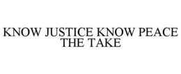 KNOW JUSTICE KNOW PEACE THE TAKE trademark