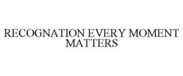 RECOGNATION EVERY MOMENT MATTERS trademark