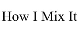 HOW I MIX IT trademark
