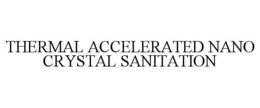 THERMAL ACCELERATED NANO CRYSTAL SANITATION trademark