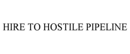 HIRE TO HOSTILE PIPELINE trademark