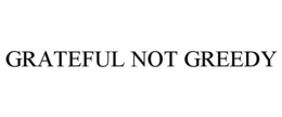 GRATEFUL NOT GREEDY trademark