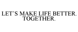 LET'S MAKE LIFE BETTER. TOGETHER. trademark