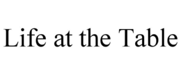 LIFE AT THE TABLE trademark
