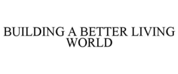 BUILDING A BETTER LIVING WORLD trademark