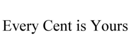EVERY CENT IS YOURS trademark