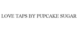 LOVE TAPS BY PUPCAKE SUGAR trademark