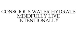 CONSCIOUS WATER HYDRATE MINDFULLY LIVE INTENTIONALLY trademark