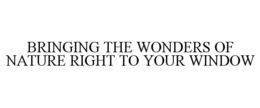 BRINGING THE WONDERS OF NATURE RIGHT TO YOUR WINDOW trademark