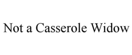 NOT A CASSEROLE WIDOW trademark
