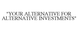 "YOUR ALTERNATIVE FOR ALTERNATIVE INVESTMENTS" trademark