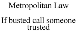 METROPOLITAN LAW IF BUSTED CALL SOMEONE TRUSTED trademark