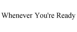 WHENEVER YOU'RE READY trademark