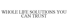 WHOLE LIFE SOLUTIONS YOU CAN TRUST trademark